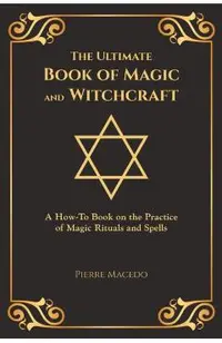 The Ultimate Book of Magic and Witchcraft: A How-To Book on the Practice of Magic Rituals and Spells (Special Cover Edition)