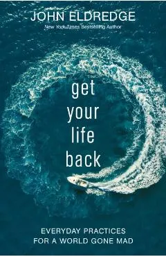 Get Your Life Back: Everyday Practices for a World Gone Mad