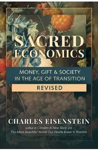 Sacred Economics, Revised: Money, Gift & Society in the Age of Transition