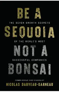 Be a Sequoia, Not a Bonsai: The Seven Growth Secrets of the World's Most Successful Companies
