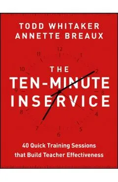 The Ten-Minute Inservice: 40 Quick Training Sessions That Build Teacher Effectiveness