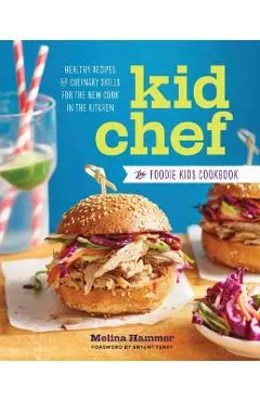 Kid Chef: The Foodie Kids Cookbook: Healthy Recipes and Culinary Skills for the New Cook in the Kitchen