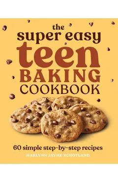 The Super Easy Teen Baking Cookbook: 60 Simple Step-By-Step Recipes