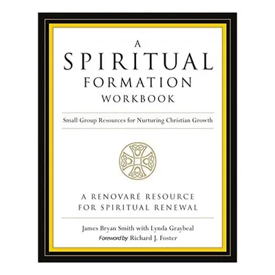 A Spiritual Formation Workbook Small Group Resources For Nurturing Christian Growth, James Bryan Smith, Richard J. Foster