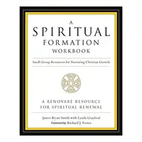 A Spiritual Formation Workbook Small Group Resources For Nurturing Christian Growth, James Bryan Smith, Richard J. Foster