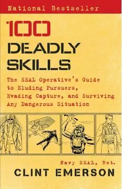 100 Deadly Skills: The Seal Operative's Guide to Eluding Pursuers, Evading Capture, and Surviving Any Dangerous Situation