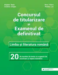 Concursul de titularizare și examenul de definitivat. Limba și literatura română. 20 de modele de teste cu sugestii de rezolvare și repere teoretice