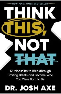 Think This, Not That: 12 Mindshifts to Breakthrough Limiting Beliefs and Become Who You Were Born to Be
