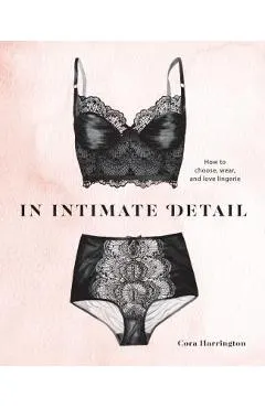 In Intimate Detail: How to Choose, Wear, and Love Lingerie