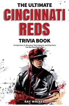 The Ultimate Cincinnati Reds Trivia Book: A Collection of Amazing Trivia Quizzes and Fun Facts for Die-Hard Reds Fans!
