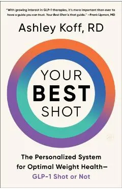 Your Best Shot: The Personalized System for Optimal Weight Health--Glp-1 Shot or Not