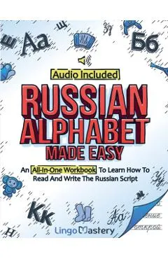Russian Alphabet Made Easy: An All-In-One Workbook To Learn How To Read And Write The Russian Script [Audio Included]