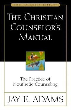 The Christian Counselor's Manual: The Practice of Nouthetic Counseling