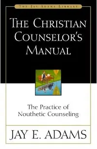 The Christian Counselor's Manual: The Practice of Nouthetic Counseling