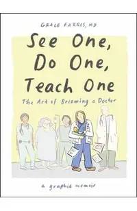 See One, Do One, Teach One: The Art of Becoming a Doctor: A Graphic Memoir