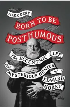 Born to Be Posthumous: The Eccentric Life and Mysterious Genius of Edward Gorey