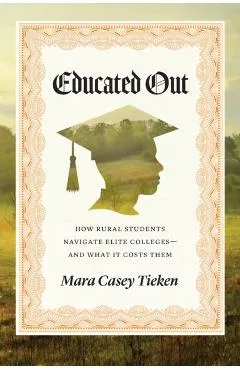 Educated Out: How Rural Students Navigate Elite Colleges--And What It Costs Them