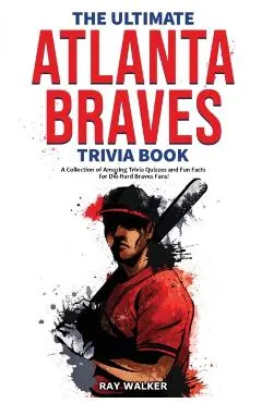 The Ultimate Atlanta Braves Trivia Book: A Collection of Amazing Trivia Quizzes and Fun Facts for Die-Hard Braves Fans!