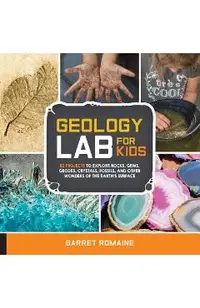 Geology Lab for Kids: 52 Projects to Explore Rocks, Gems, Geodes, Crystals, Fossils, and Other Wonders of the Earth's Surface