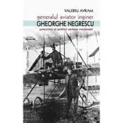 Generalul aviator ing. Gheorghe Negrescu, precursorul politicii aeriene romanesti