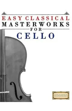 Easy Classical Masterworks for Cello: Music of Bach, Beethoven, Brahms, Handel, Haydn, Mozart, Schubert, Tchaikovsky, Vivaldi and Wagner