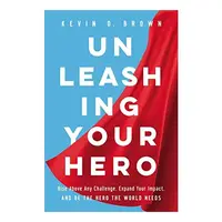 Unleashing Your Hero, Kevin D. Brown