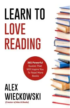 Learn To Love Reading: 365 Powerful Quotes That Will Inspire You To Read More Books