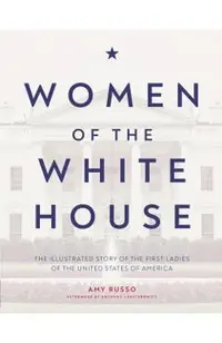 Women of the White House: The Illustrated Story of the First Ladies of the United States of America
