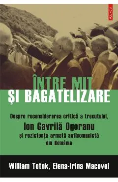 eBook Intre mit si bagatelizare. Despre reconsiderarea critica a trecutului, Ion Gavrila Ogoranu si rezistenta armata anticomunista din Romania