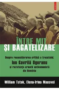 eBook Intre mit si bagatelizare. Despre reconsiderarea critica a trecutului, Ion Gavrila Ogoranu si rezistenta armata anticomunista din Romania
