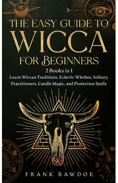 The Easy Guide to Wicca for Beginners: 2 Books in 1 - Learn Wiccan Traditions, Eclectic Witches, Solitary Practitioners, Candle Magic, and Protection