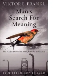 Man's Search For Meaning : The classic tribute to hope from the Holocaust