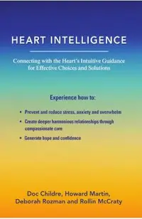 Heart Intelligence: Connecting with the Heart's Intuitive Guidance for Effective Choices and Solutions
