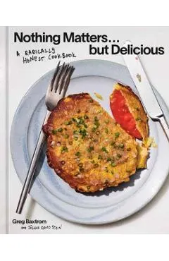 Nothing Matters But Delicious: A Radically Honest Cookbook