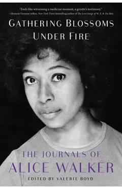 Gathering Blossoms Under Fire: The Journals of Alice Walker, 1965-2000