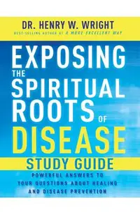 Exposing the Spiritual Roots of Disease Study Guide: Powerful Answers to Your Questions about Healing and Disease Prevention