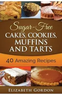 Sugar-Free Cakes, Cookies, Muffins and Tarts: 40 Amazing Recipes