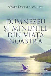Dumnezeu şi minunile din viaţa noastră - Paperback brosat - Neale Donald Walsch