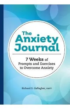 The Anxiety Journal: 7 Weeks of Prompts and Exercises to Overcome Anxiety