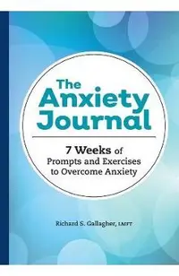 The Anxiety Journal: 7 Weeks of Prompts and Exercises to Overcome Anxiety