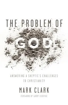 The Problem of God: Answering a Skeptic's Challenges to Christianity