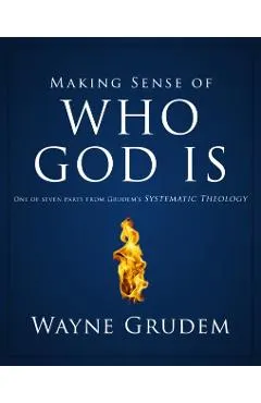 Making Sense of Who God Is: One of Seven Parts from Grudem's Systematic Theology 2