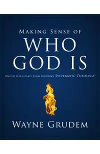 Making Sense of Who God Is: One of Seven Parts from Grudem's Systematic Theology 2