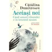 Aceiasi noi. Cand sensul viitorului e in trecutul nostru