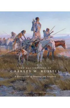 The Masterworks of Charles M. Russell, Volume 6: A Retrospective of Paintings and Sculpture