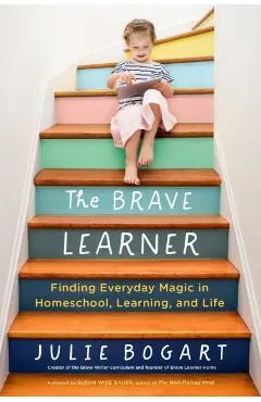 The Brave Learner: Finding Everyday Magic in Homeschool, Learning, and Life