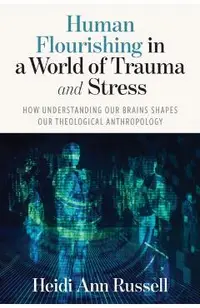 Human Flourishing in a World of Trauma and Stress: How Understanding Our Brains Shapes Our Theological Anthropology