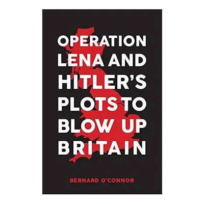 Operation Lena and Hitler's Plots to Blow Up Britain, Bernard O'Connor