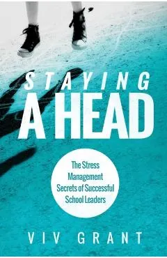 Staying A Head: The Stress Management Secrets of Successful School Leaders