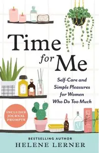 Time for Me: Self Care and Simple Pleasures for Women Who Do Too Much
